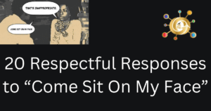 20 Respectful Responses to “Come Sit On My Face”