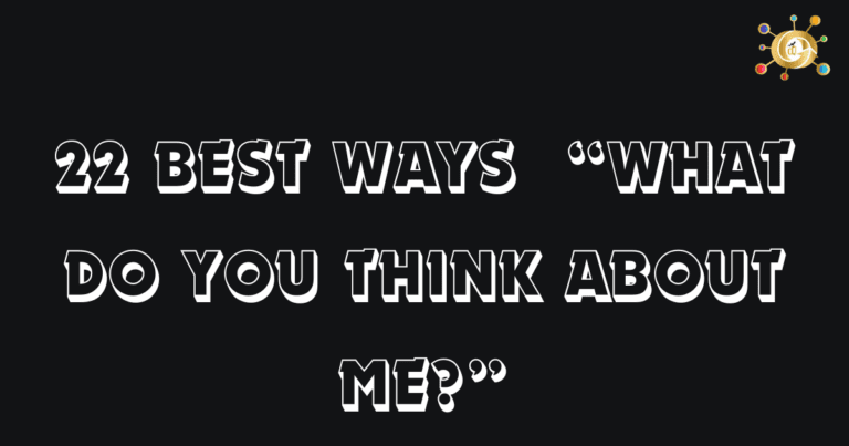 22 Best Ways  “What Do You Think About Me?”