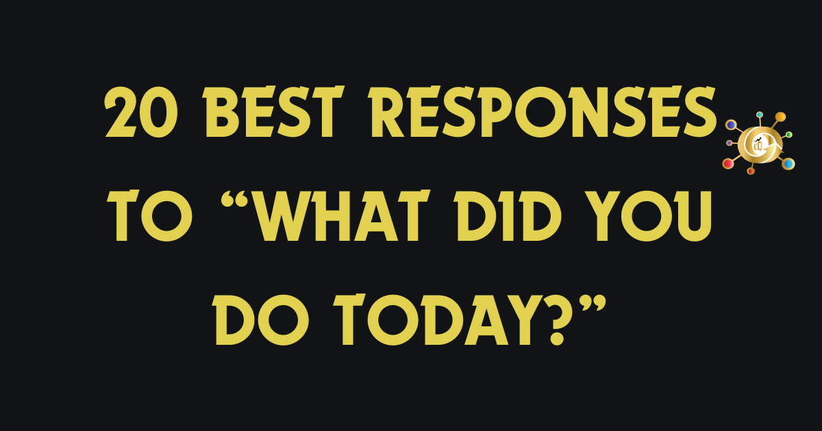 20 Best Responses to “What Did You Do Today?”