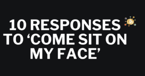 20 Clever Responses to 'Come Sit On My Face'