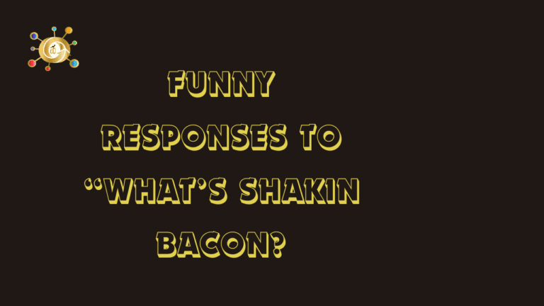 14 Best Responses To “What’s Shakin Bacon?”