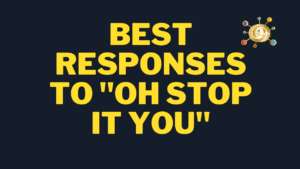 Best Responses to "Oh Stop It You"